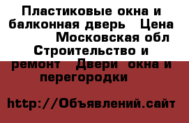 Пластиковые окна и балконная дверь › Цена ­ 8 000 - Московская обл. Строительство и ремонт » Двери, окна и перегородки   
